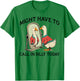 Goose Might Have To Call In Silly Today T-Shirt - T-Shirt | Irish Green