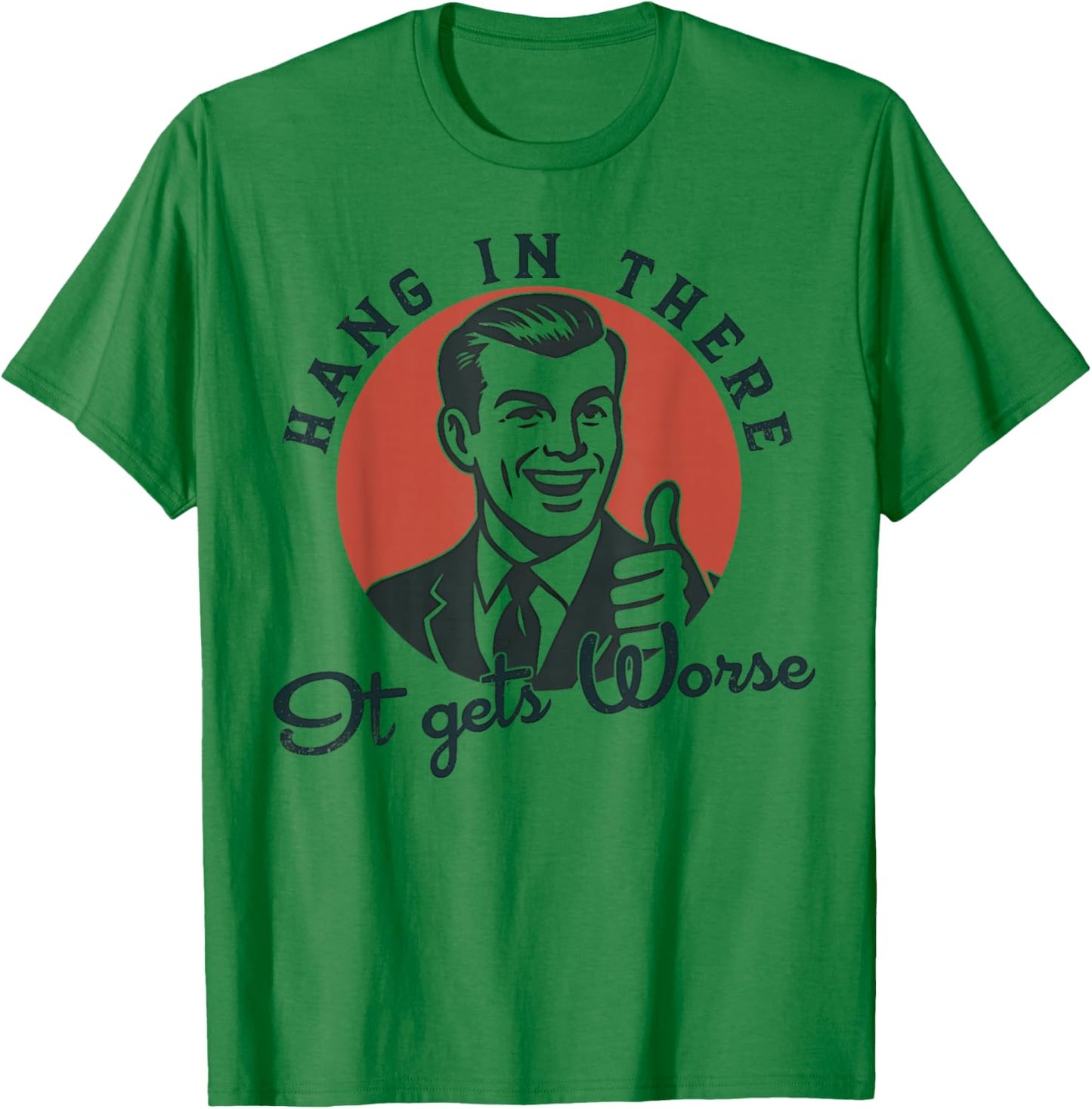 Hang in There It Gets Worse Sarcastic Humor T-Shirt - T-Shirt | Irish Green