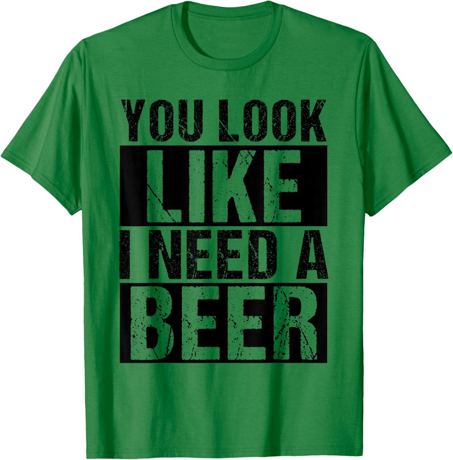 YOU LOOK LIKE I NEED A Beer Humor T-Shirt - T-Shirt | Irish Green
