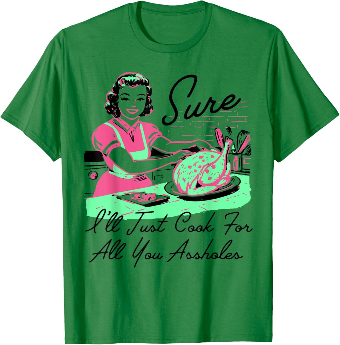 Sure I'll Just Cook For All You Assholes Thanksgiving T-Shirt - T-Shirt | Irish Green