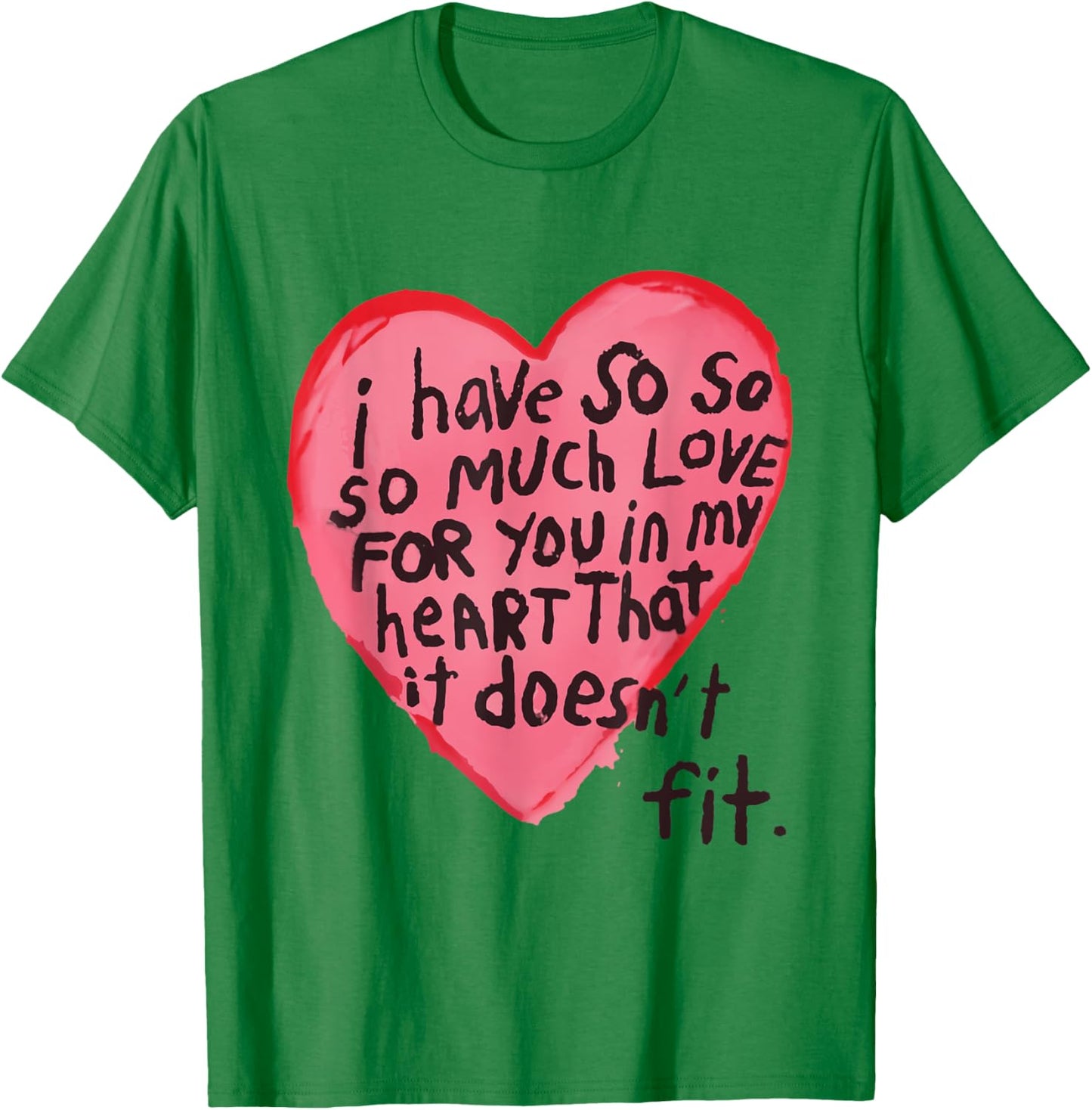 I Have So Much Love For You In My Heart That It Doesn't Fit T-Shirt - T-Shirt | Irish Green