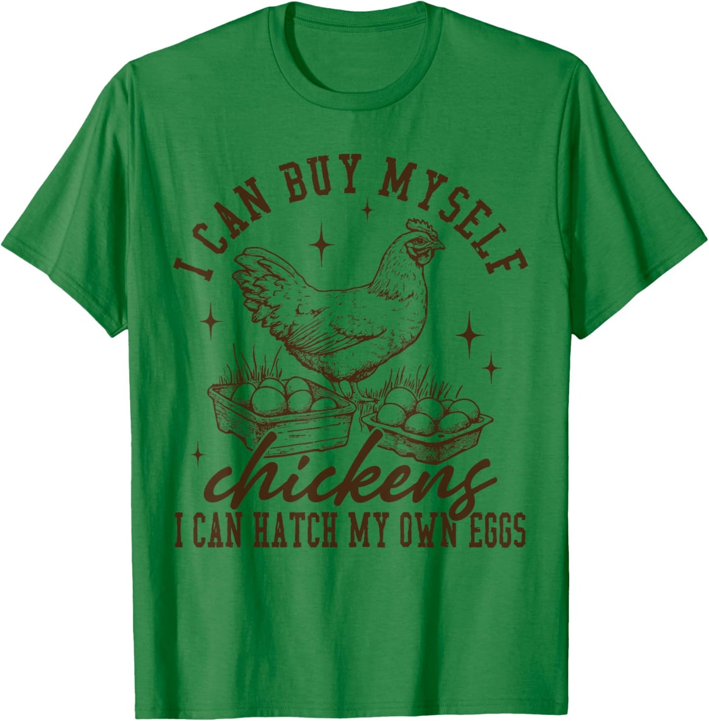 I Can Buy Myself Chickens I Can Hatch My Own Eggs Chicken T-Shirt - T-Shirt | Irish Green