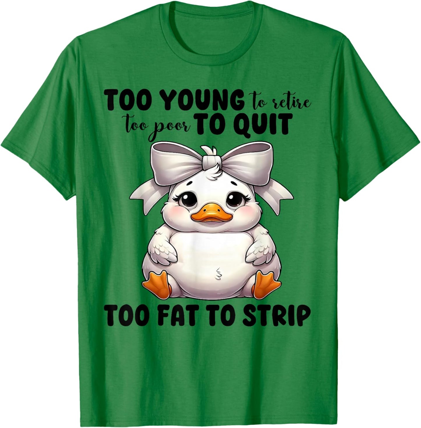 Duck Too Young To Retire Too Poor To Quit Too Fat To Strip T-Shirt - T-Shirt | Irish Green