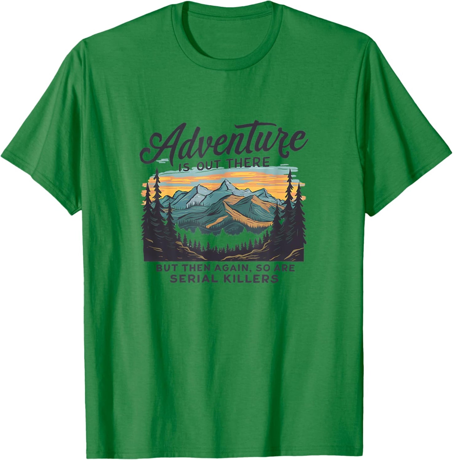 Adventure Is Out There And So Is Serial Killer T-Shirt - T-Shirt | Irish Green