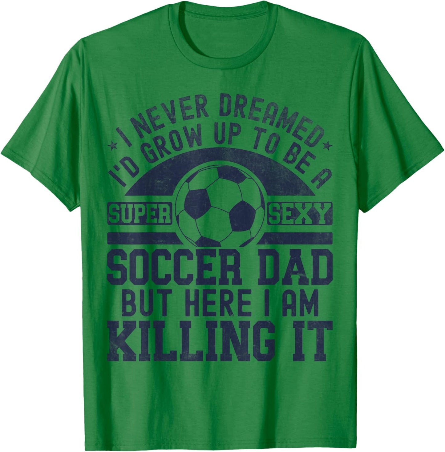 I Never Dreamed I'd Grow Up To Be A Super Sexy Soccer Dad T-Shirt - T-Shirt | Irish Green