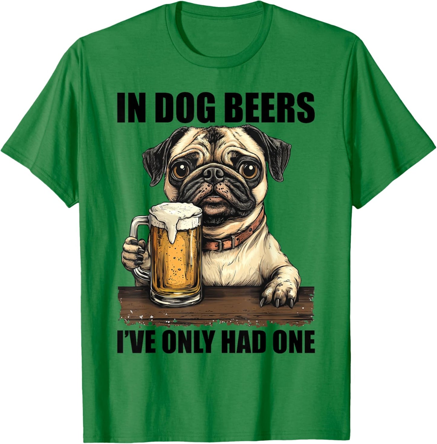 Pug In Dog Beers I've Only Had One Shirt Funny Drinking Men Women T-Shirt - T-Shirt | Irish Green