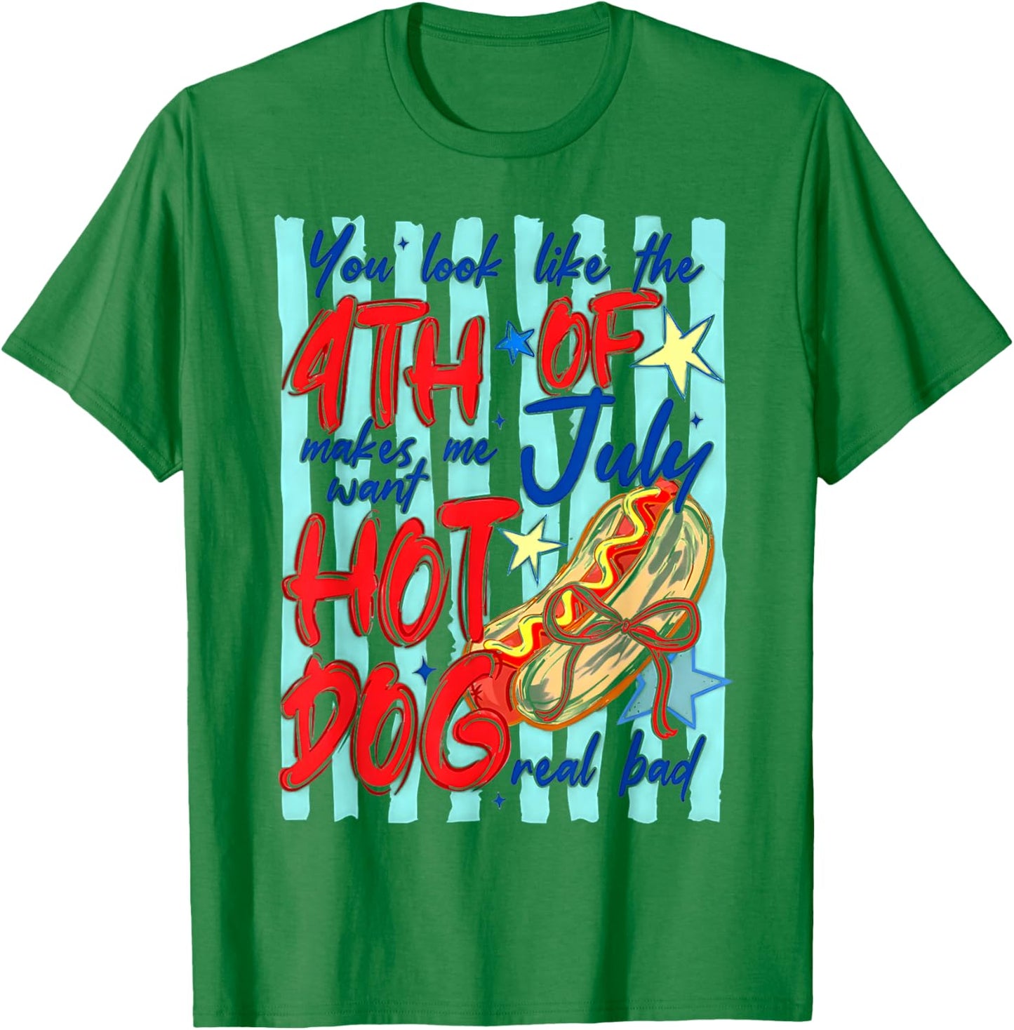 You Look Like The 4th of July Makes Me Want Hotdog Real Bad T-Shirt - T-Shirt | Irish Green