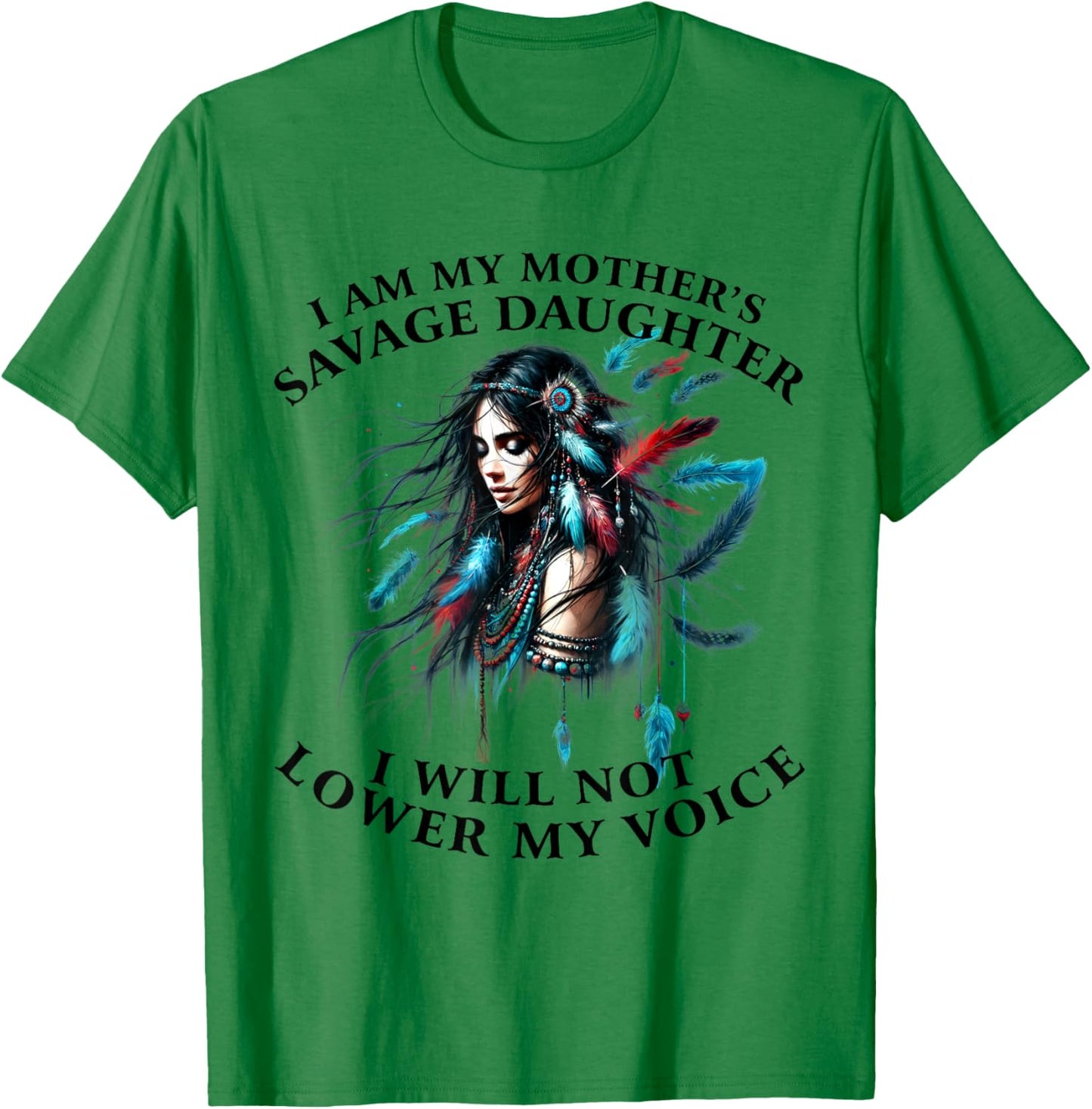 I Am My Mother 's Savage Daughter, I Will Not Lower My Voice T-Shirt - T-Shirt | Irish Green