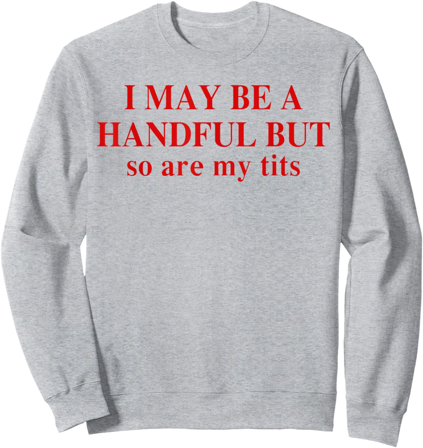 I May Be A Handful But So Are My Tits Funny Saying Quote Sweatshirt - Sweatshirt | Ash