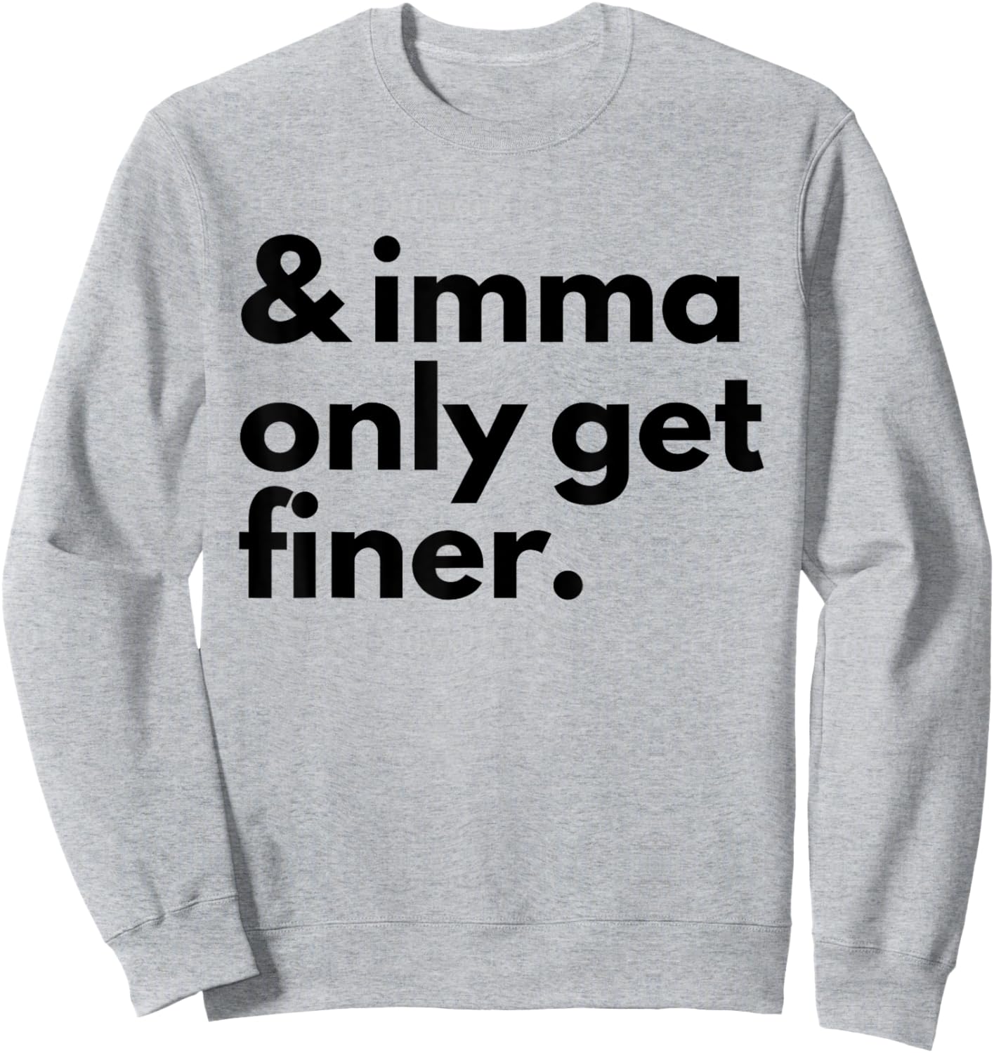 And Imma Only Get Finer Funny Quote Sweatshirt - Sweatshirt | Ash