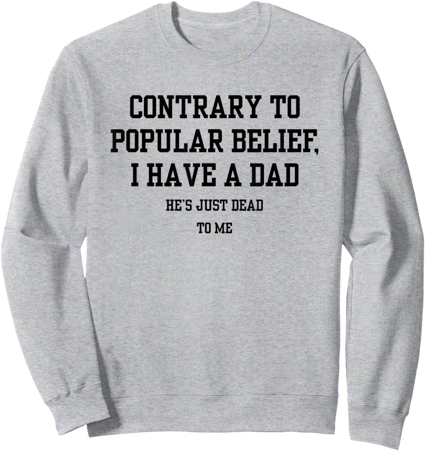 Contrary To Popular Belief I Have A Dad He Just Dead To Me Sweatshirt - Sweatshirt | Ash