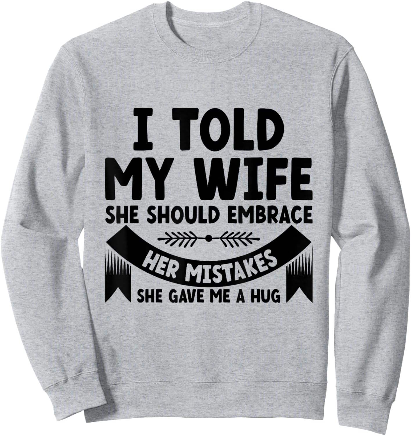 I Told My Wife She Should Embrace Her Mistakes Dad Joke Sweatshirt - Sweatshirt | Ash