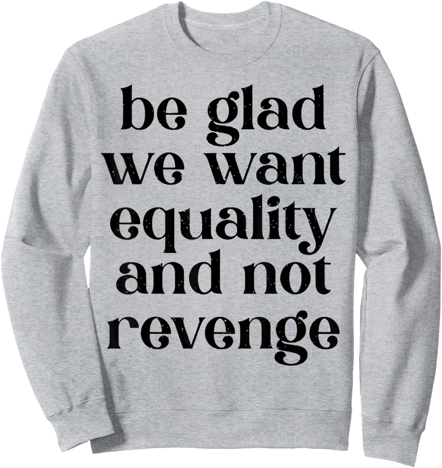 Be Glad We Want Equality And Not Revenge Sweatshirt - Sweatshirt | Ash