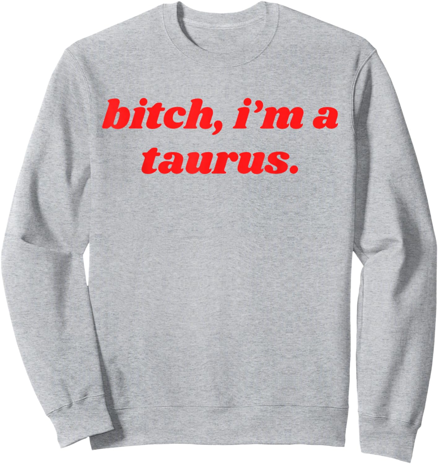 Bitch I'm A Taurus Funny Horoscope Slogan Attitude Statement Sweatshirt - Sweatshirt | Ash