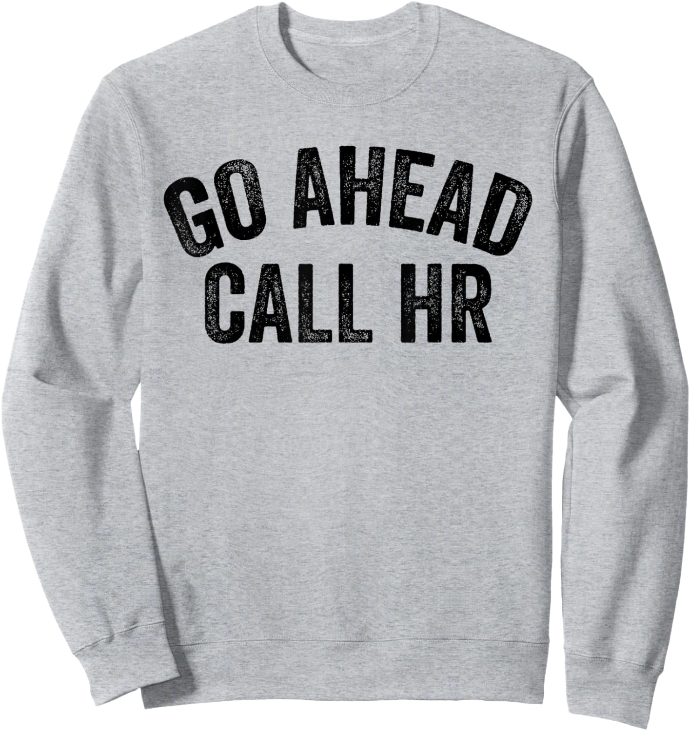 Funny Sarcastic Go Ahead Call Hr! Joking, Fun Hr Sweatshirt - Sweatshirt | Ash