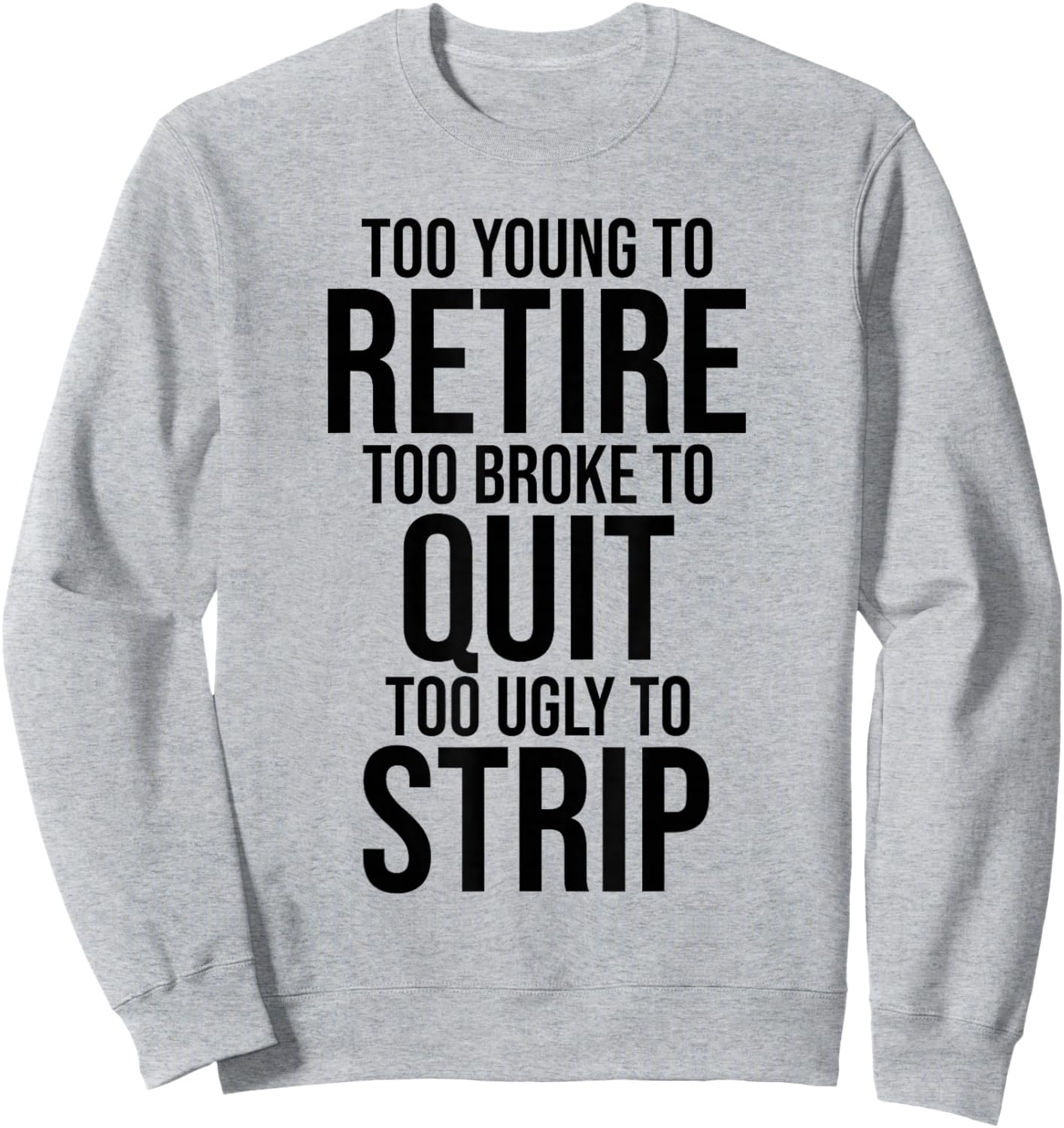 Too Young to Retire Too Broke to Stop Ugly to Take Off Funny Sweatshirt - Sweatshirt | Ash