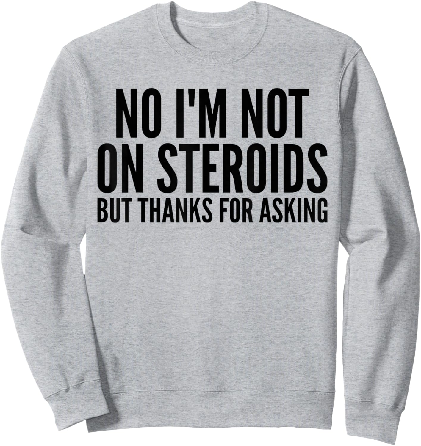 No I'm Not On Steroids But Thanks For Asking Funny Gym Sweatshirt - Sweatshirt | Ash