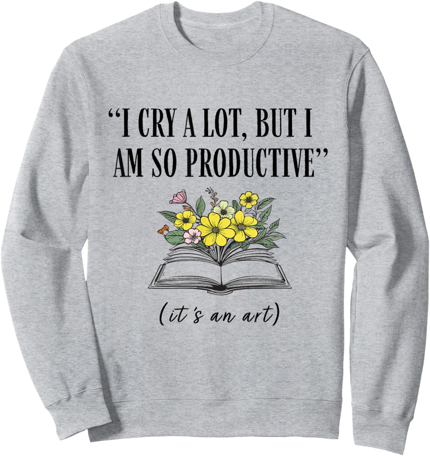 I Cry A Lot But I Am So Productive It's An Art Funny Sweatshirt - Sweatshirt | Ash