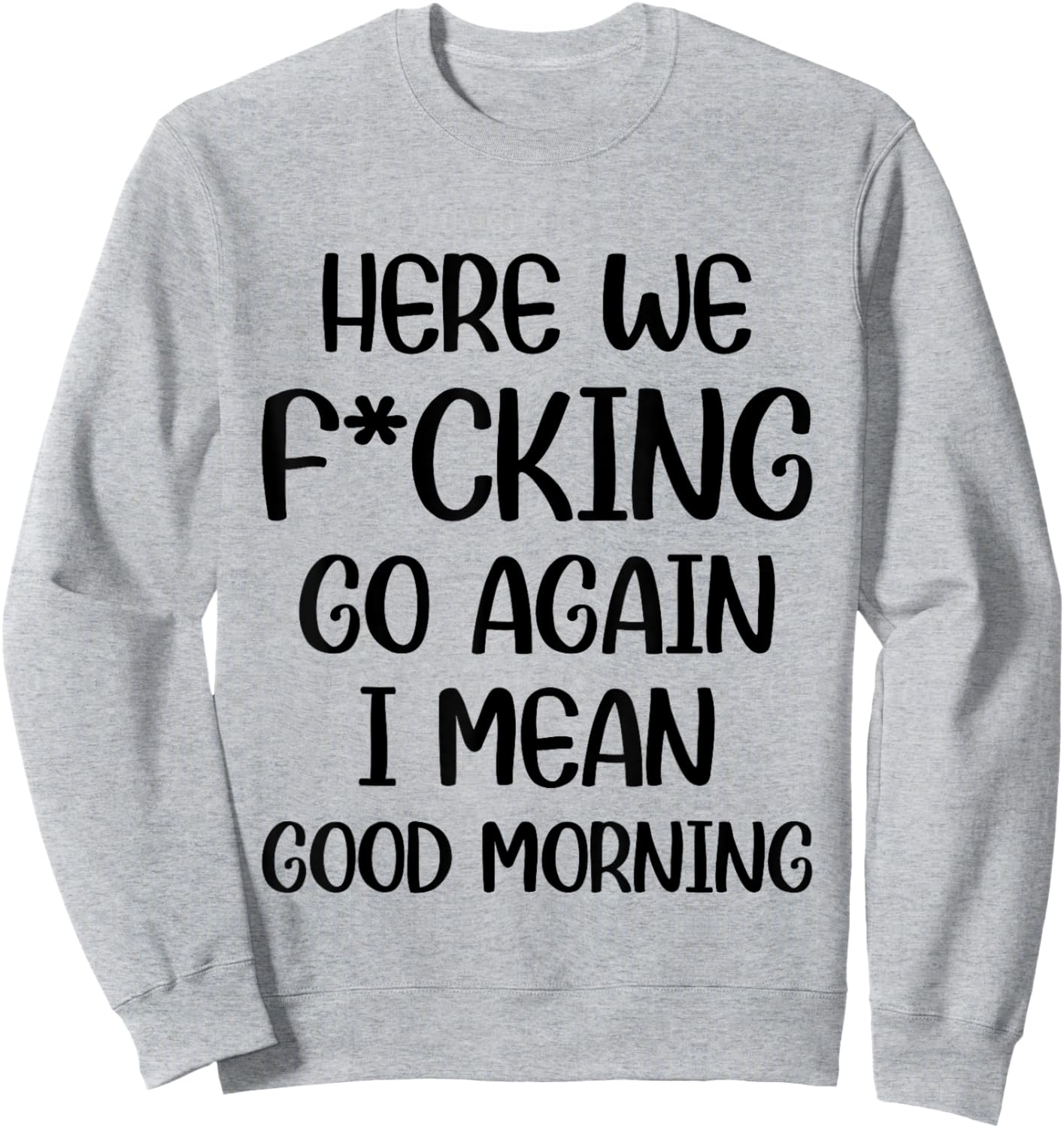 Here We F-cking Go Again I Mean Good Morning Funny Saying Sweatshirt - Sweatshirt | Ash