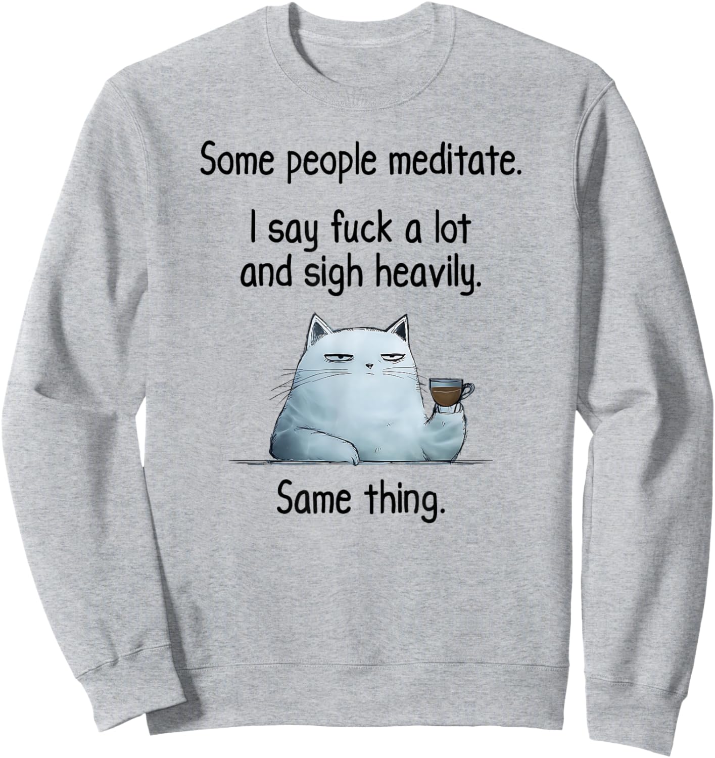 Some People Meditate. I Say Fuck A Lot and Sigh Heavily. Cat Sweatshirt - Sweatshirt | Ash