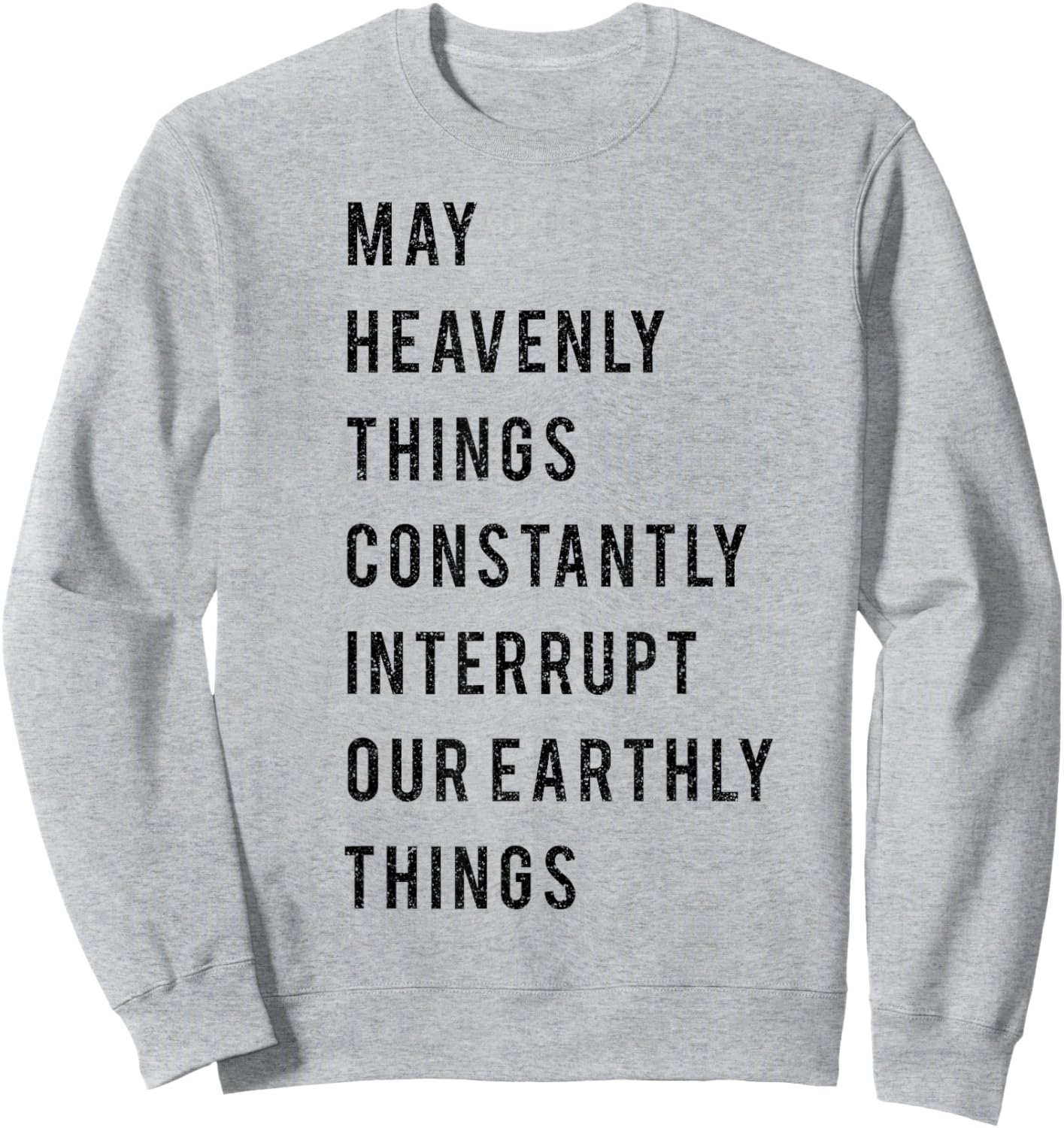 May Heavenly Things Constantly Interrupt Our Earthly Things Sweatshirt - Sweatshirt | Ash