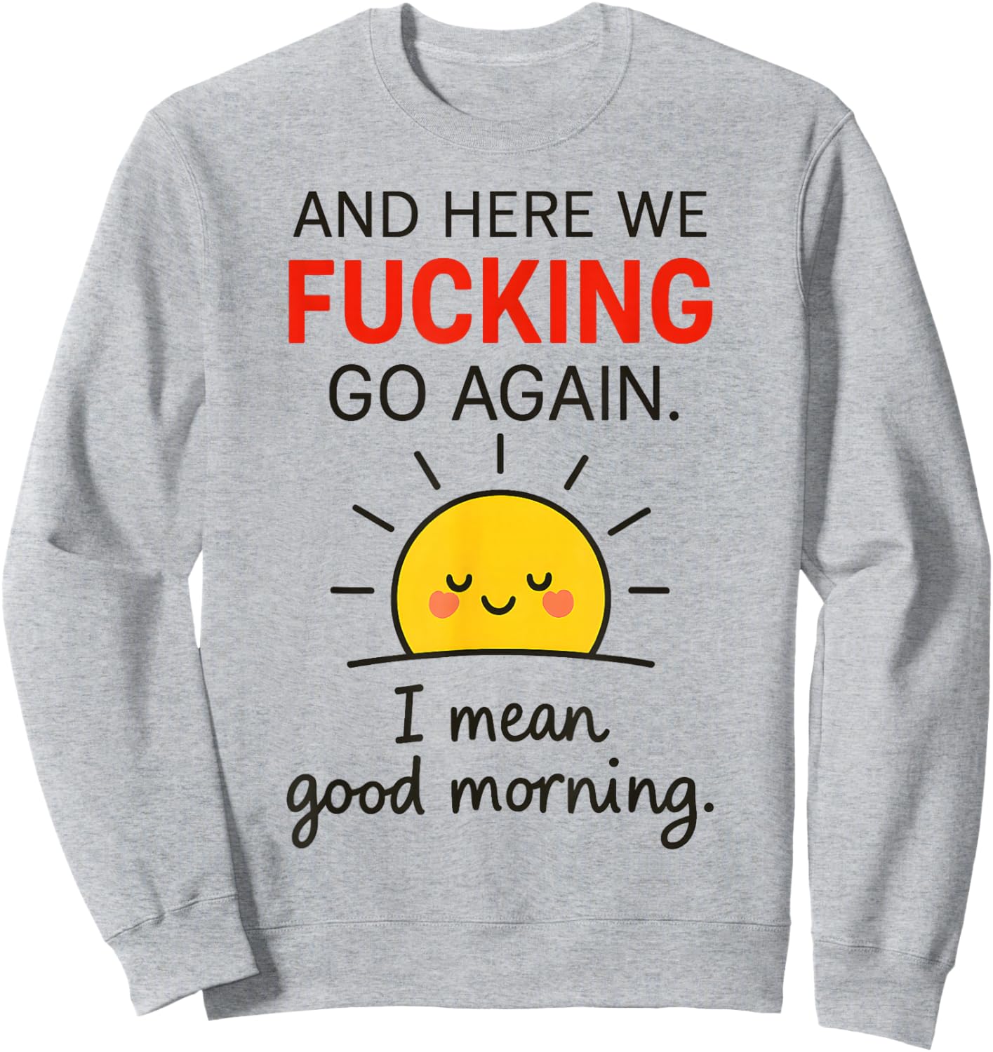 and Here We Fucking Go Again I Mean Good Morning Sweatshirt - Sweatshirt | Ash
