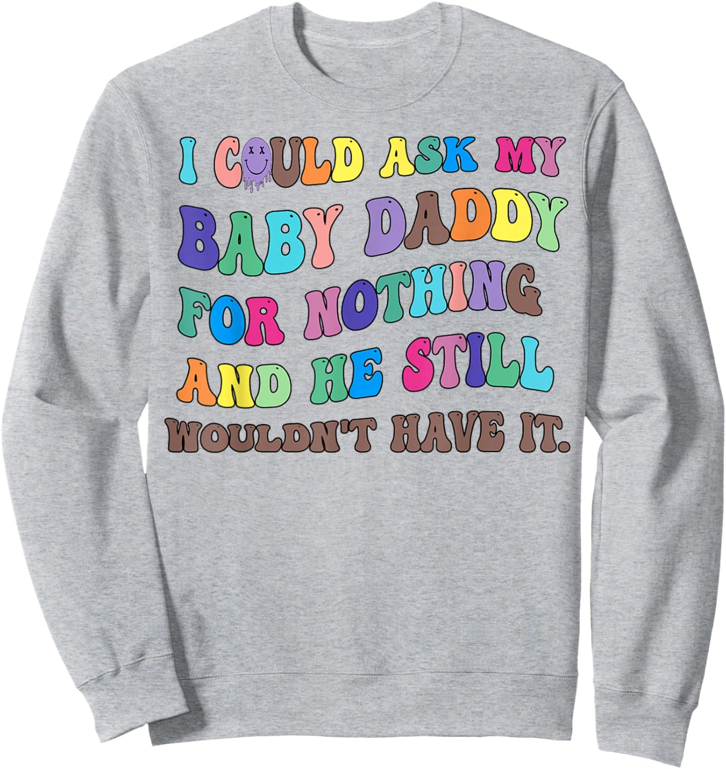 I Could Ask My Baby Daddy For Nothing And He Still Wouldn't Sweatshirt - Sweatshirt | Ash
