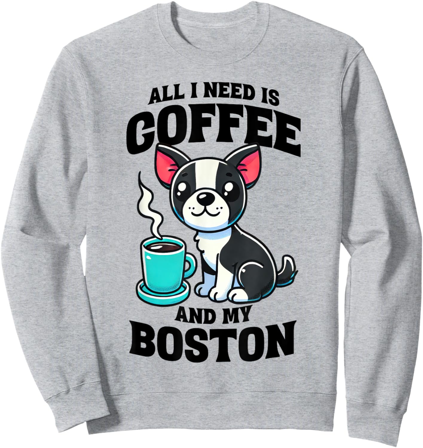 All I Need Is Coffee And My Boston Terrier Dog Coffee Lover Sweatshirt - Sweatshirt | Ash