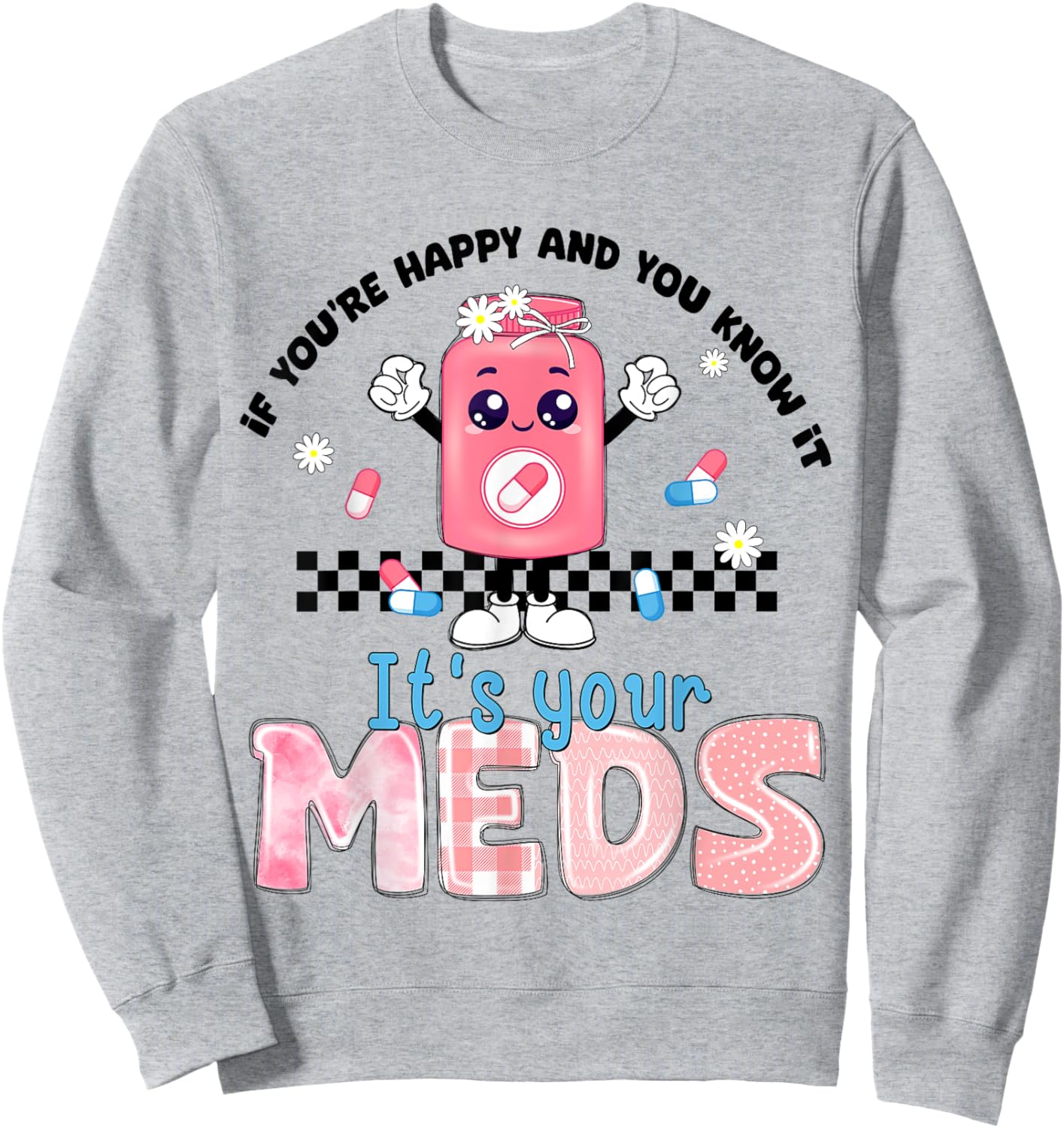 If You Are Happy And You Know It Its Your Meds Mental Health Sweatshirt - Sweatshirt | Ash