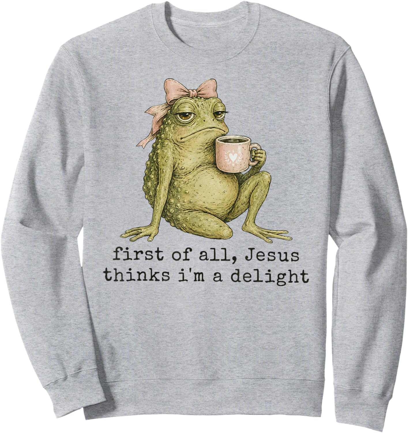First of All Jesus Thinks I'm A Delight Frog Meme Sweatshirt - Sweatshirt | Ash
