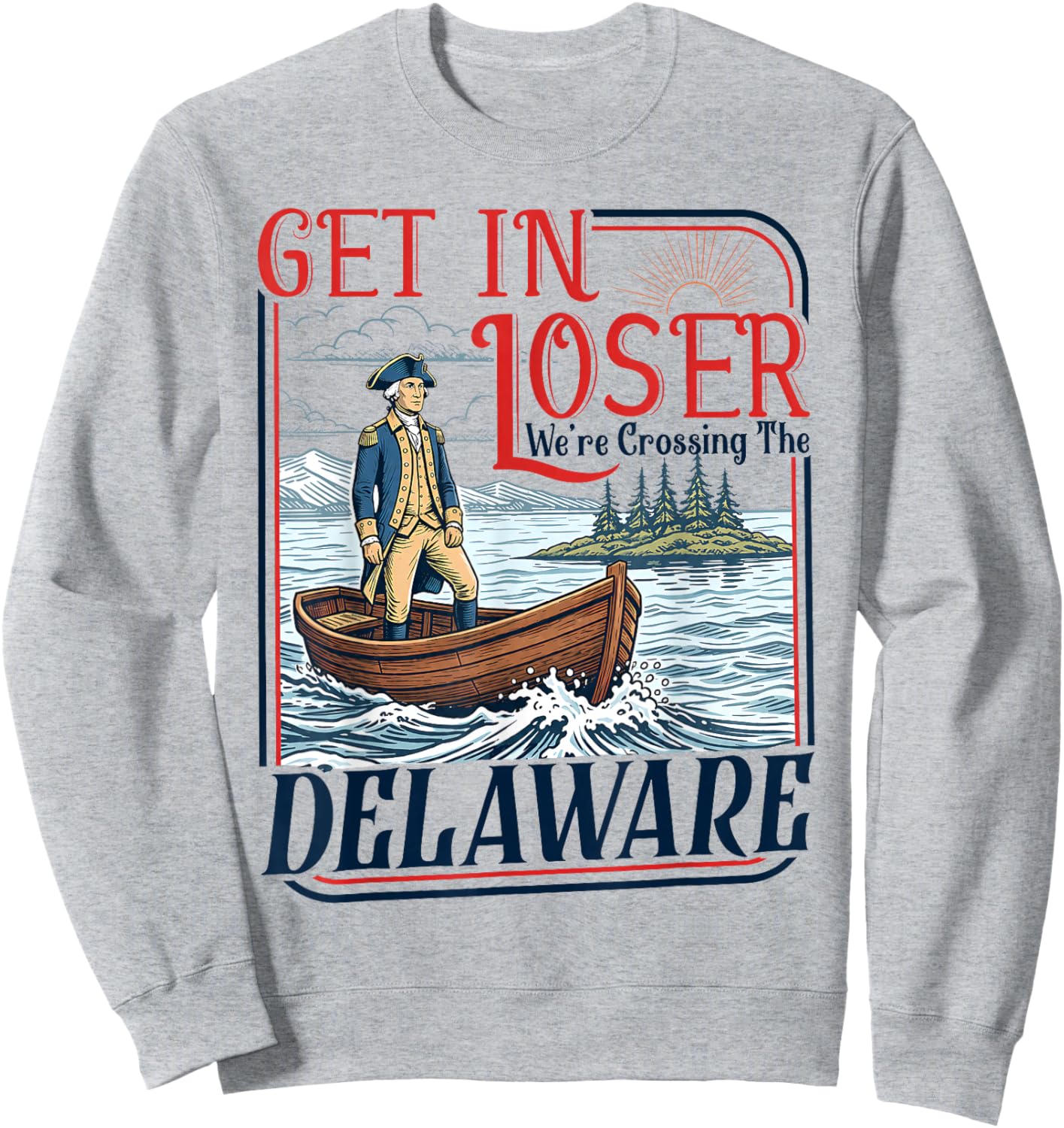 Get in Loser We're Crossing The Delaware America 4th of July Sweatshirt - Sweatshirt | Ash