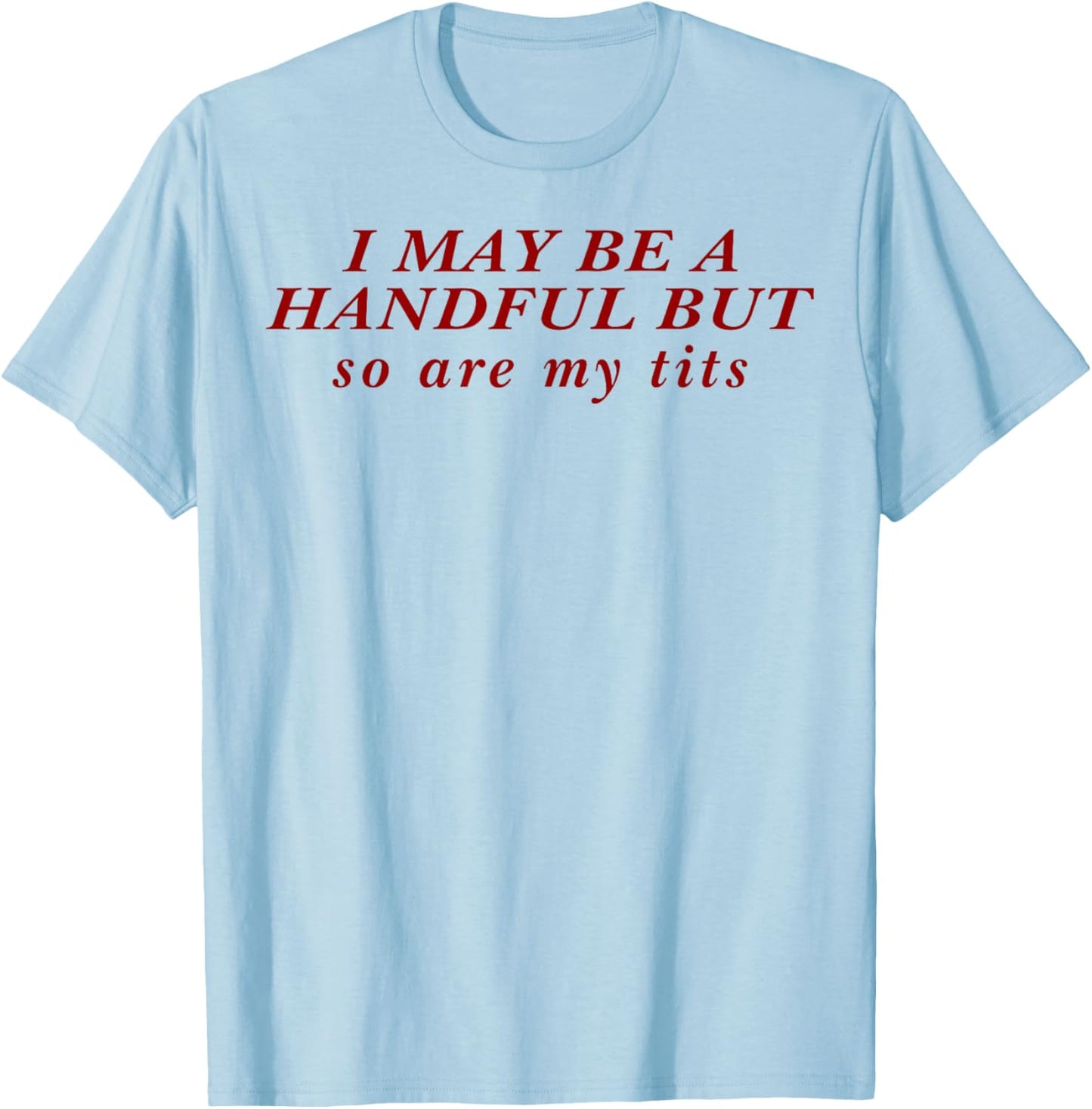 I May Be A Handful But So Are My Tits T-Shirt - T-Shirt | Light Blue