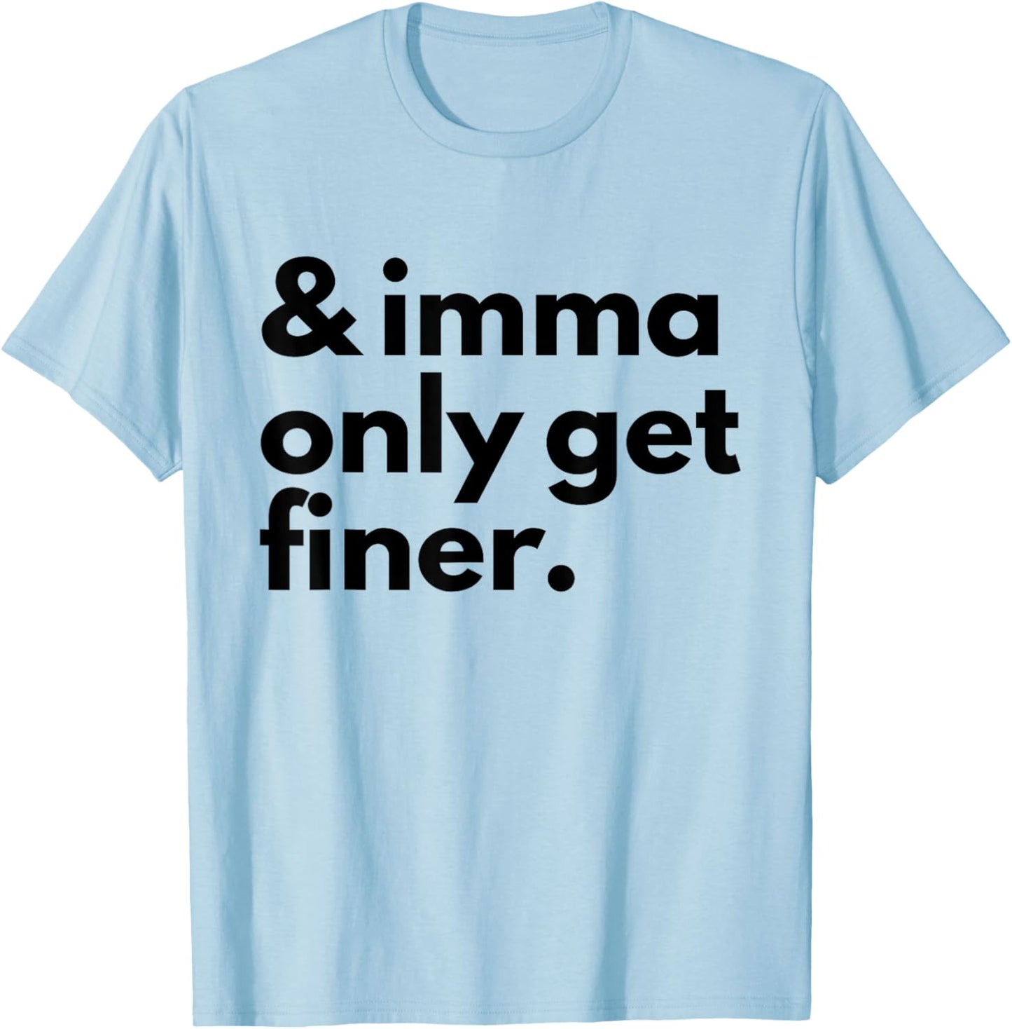 And Imma Only Get Finer Funny Quote T-Shirt - T-Shirt | Light Blue