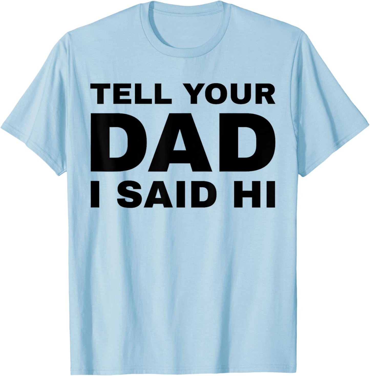 Tell Your Dad I Said Hi Funny Sarcasm Quote T-Shirt - T-Shirt | Light Blue