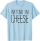 Pretend I'm Cheese Shirt Adult Kids Men Women Cheese Costume T-Shirt - T-Shirt | Light Blue