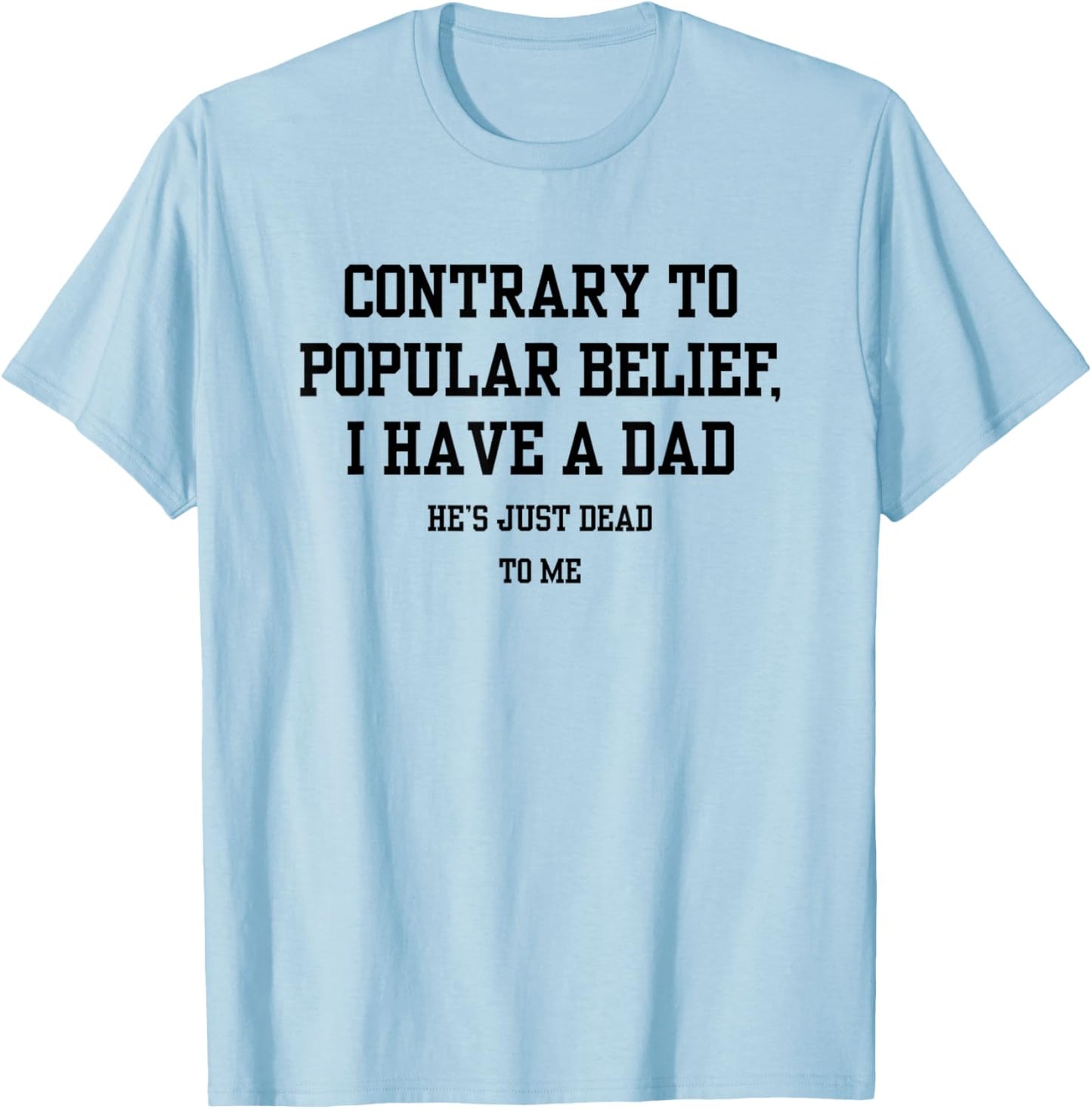 Contrary To Popular Belief I Have A Dad He Just Dead To Me T-Shirt - T-Shirt | Light Blue