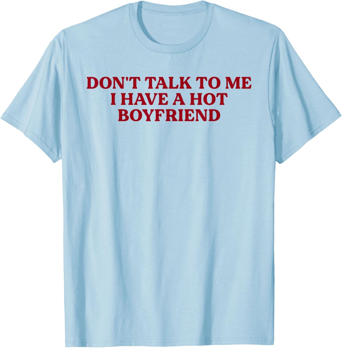 Don't Talk to Me I Have A Hot Boyfriend Funny Flirty Humor T-Shirt - T-Shirt | Light Blue