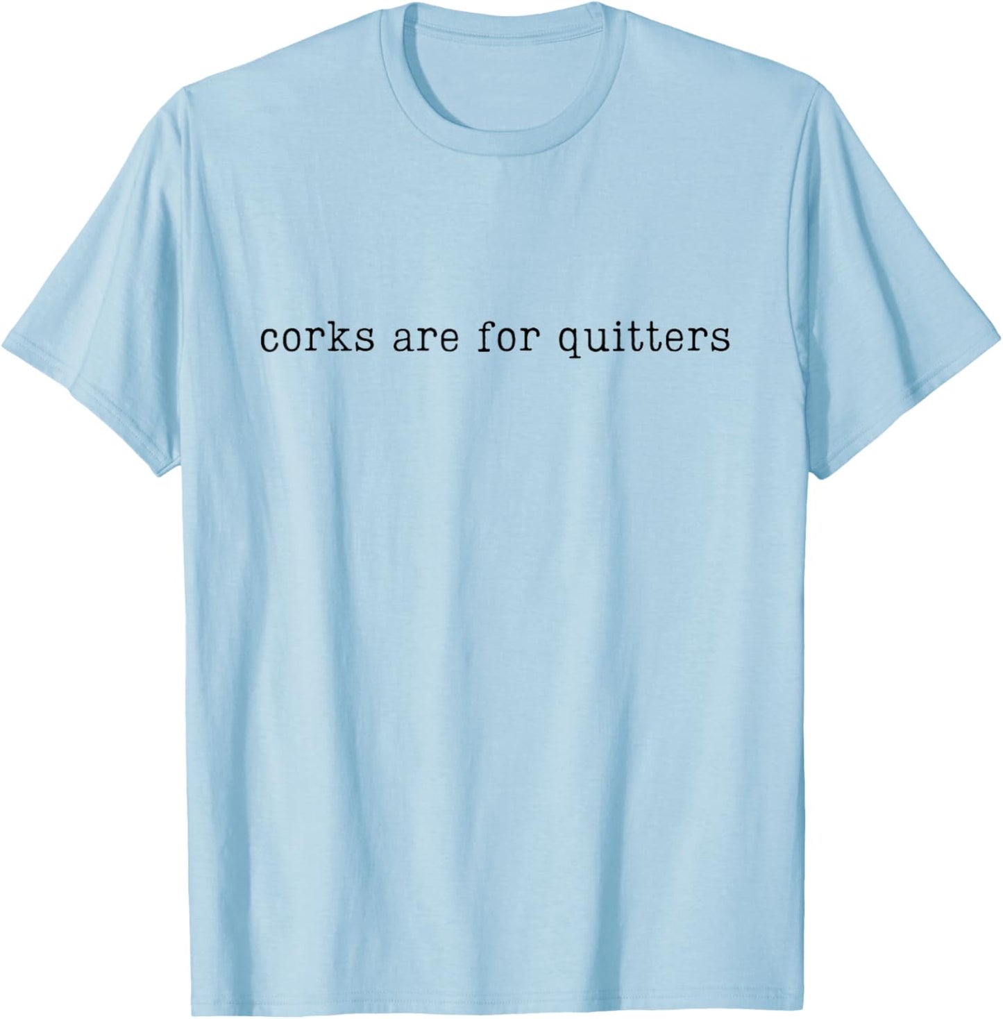 Corks Are For Quitters, Funny Wine, Wine Lover T-Shirt - T-Shirt | Light Blue
