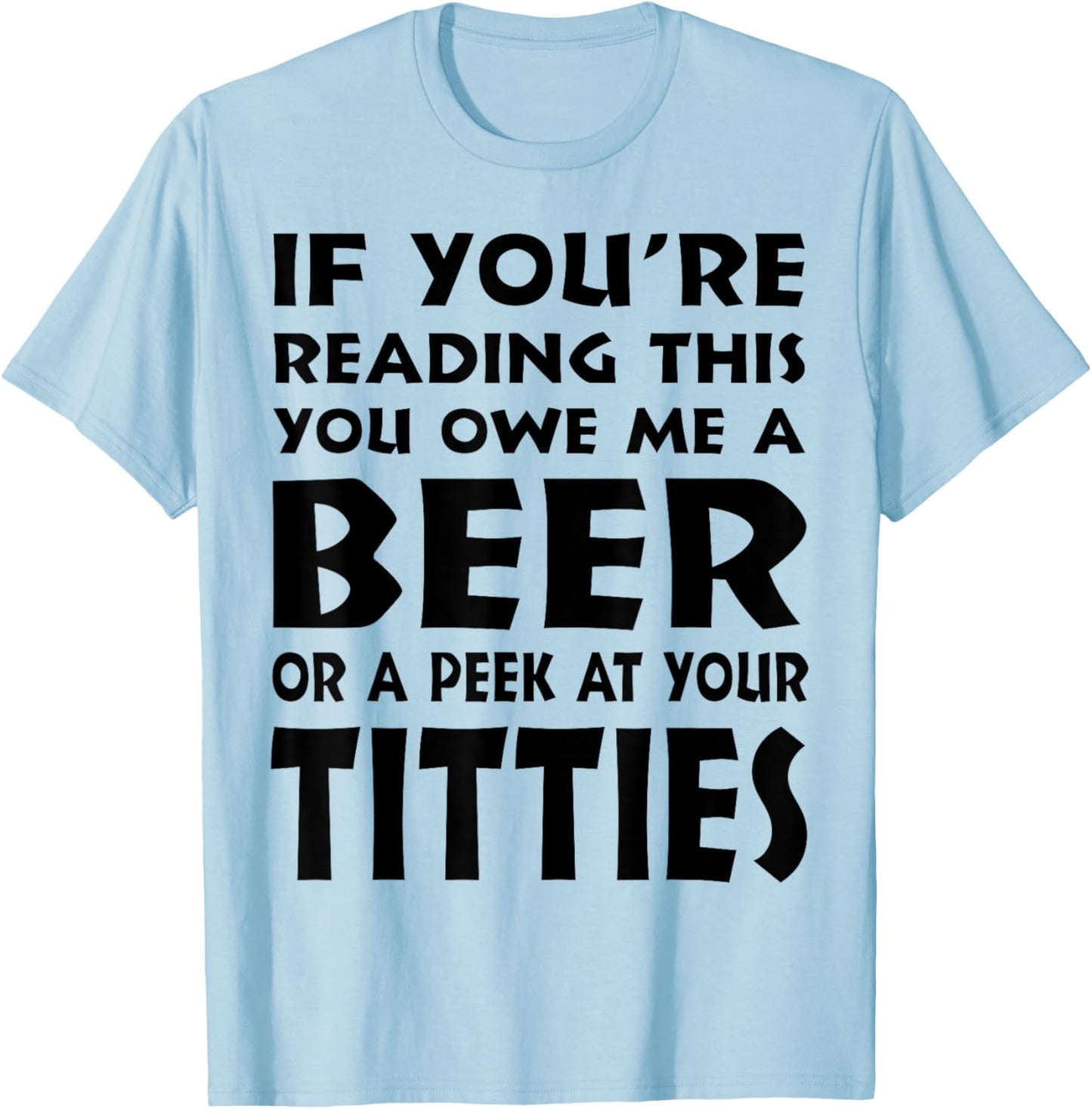 If You're Reading This You Owe Me A Beer Or A Peek At Tittie T-Shirt - T-Shirt | Light Blue