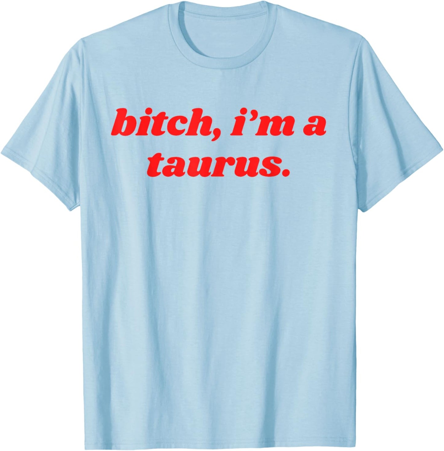 Bitch I'm A Taurus Funny Horoscope Slogan Attitude Statement T-Shirt - T-Shirt | Light Blue