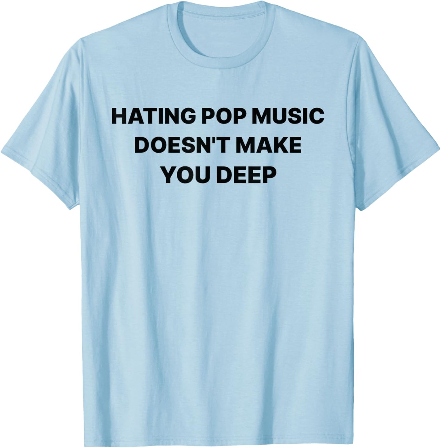 Hating Pop Music Doesn't Make You Deep Funny Music Sarcastic T-Shirt - T-Shirt | Light Blue