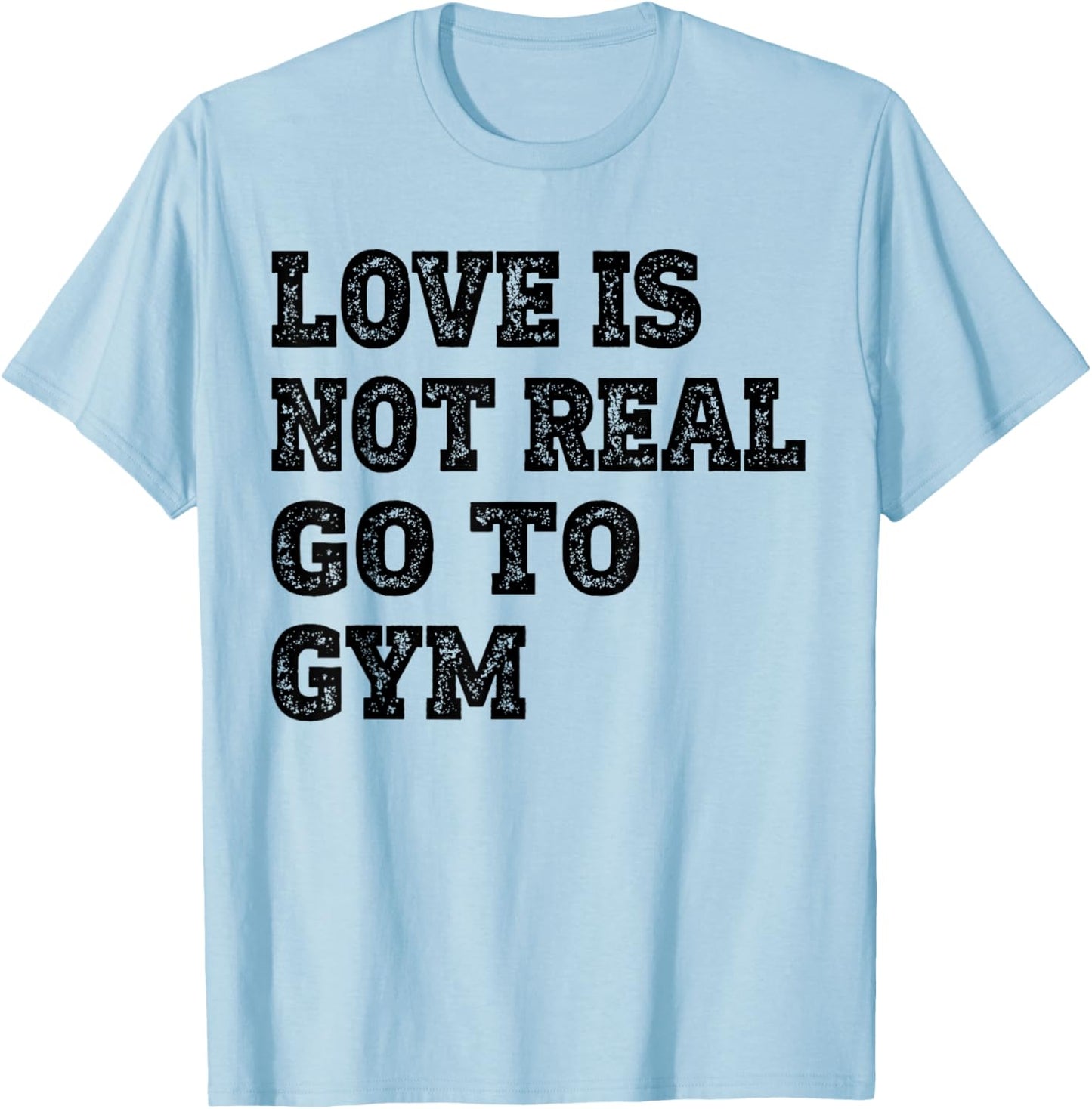 Love Is Not Real Go To Gym Fitness Motivation T-Shirt - T-Shirt | Light Blue