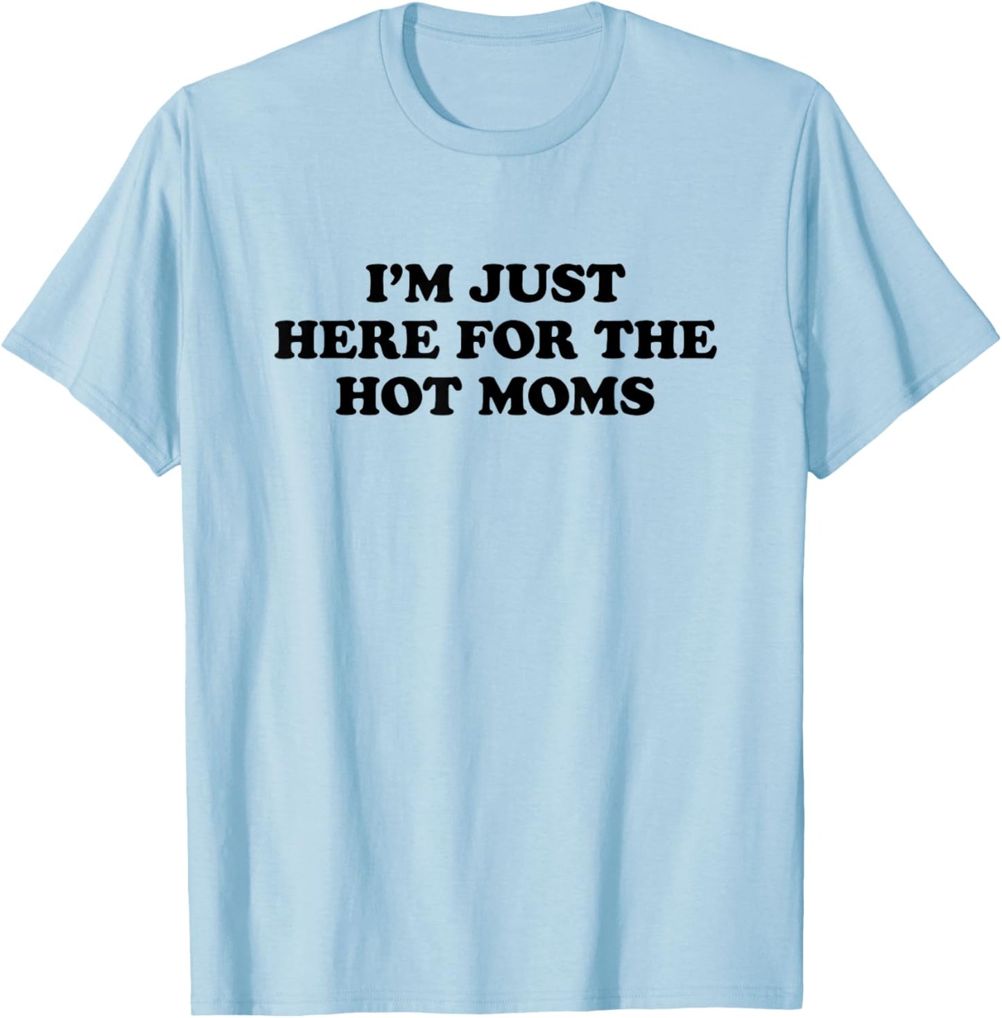 I'm Just Here for The Hot Moms T-Shirt - T-Shirt | Light Blue