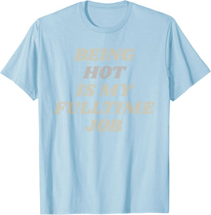 Being Hot Is My Full-Time Job – Funny Confidence Statement T-Shirt - T-Shirt | Light Blue