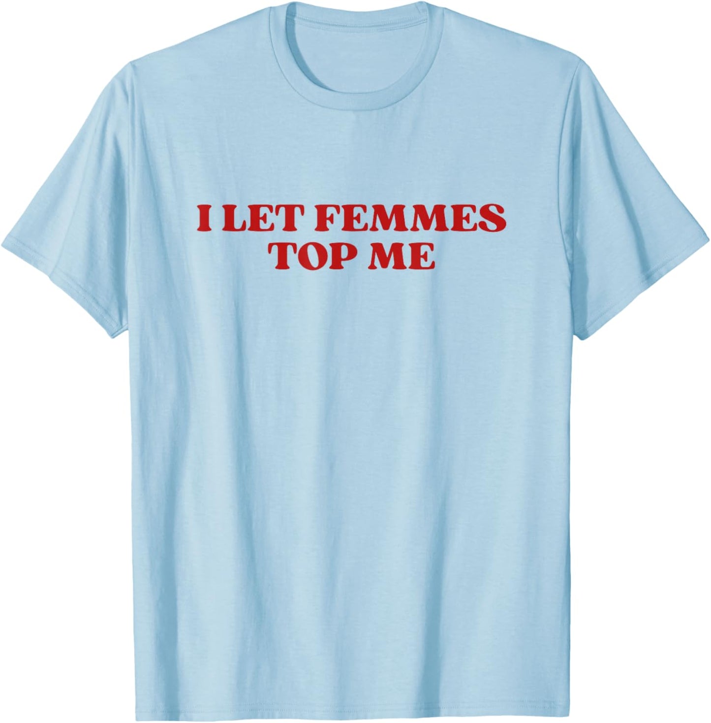 I Let Femmes Top Me Y2k Aesthetic Funny Lesbian T-Shirt - T-Shirt | Light Blue