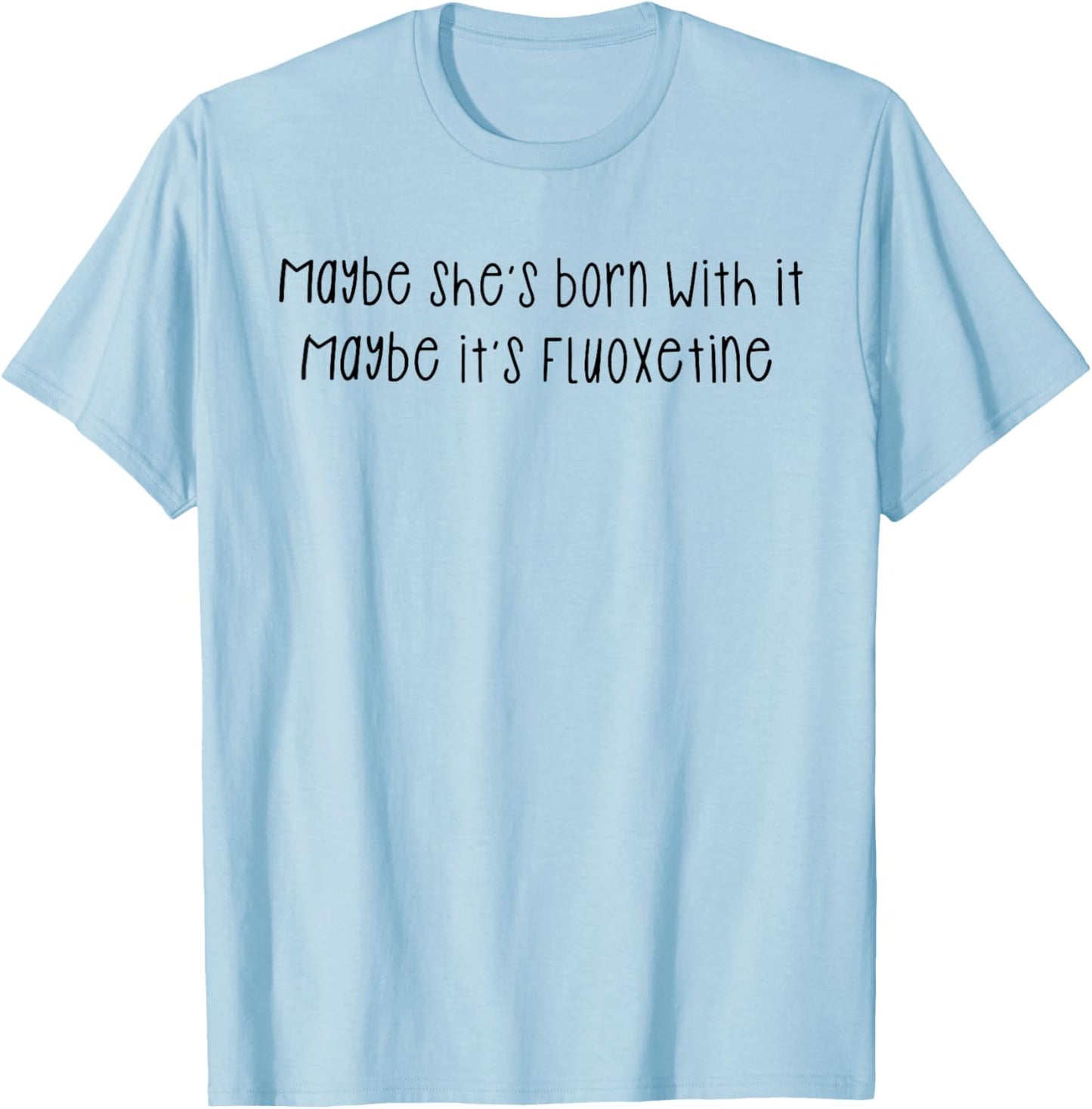 Maybe She's Born with It Maybe It's Fluoxetine Funny Saying T-Shirt - T-Shirt | Light Blue