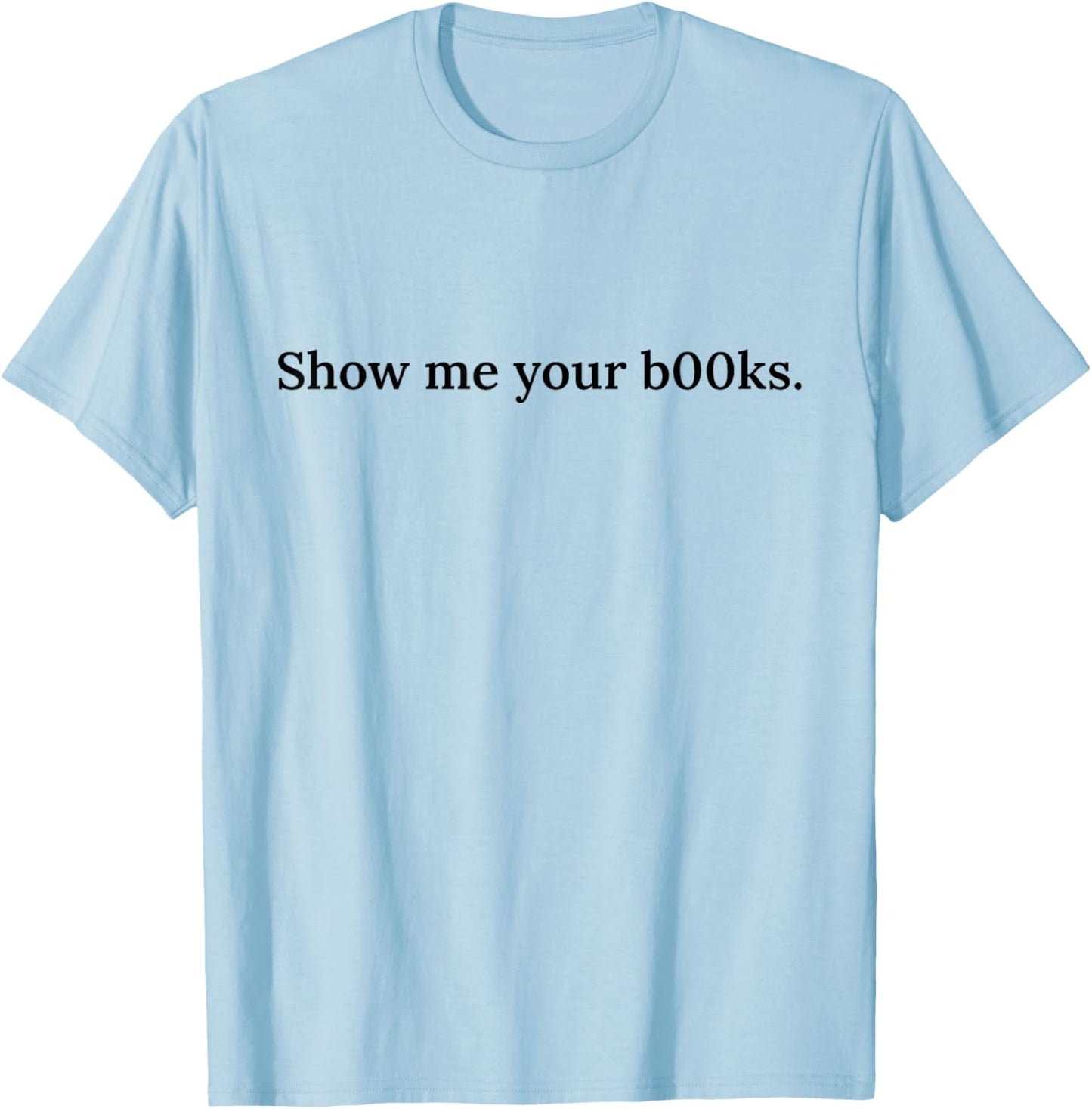 Show Me Your Books B00ks Funny Reading Bookworm Humour T-Shirt - T-Shirt | Light Blue