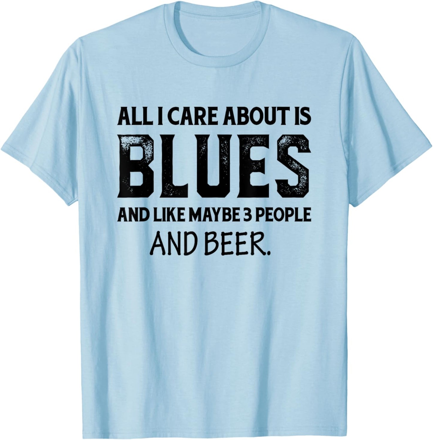 All I Care About Is Blues And Like Maybe 3 People And Beer T-Shirt - T-Shirt | Light Blue
