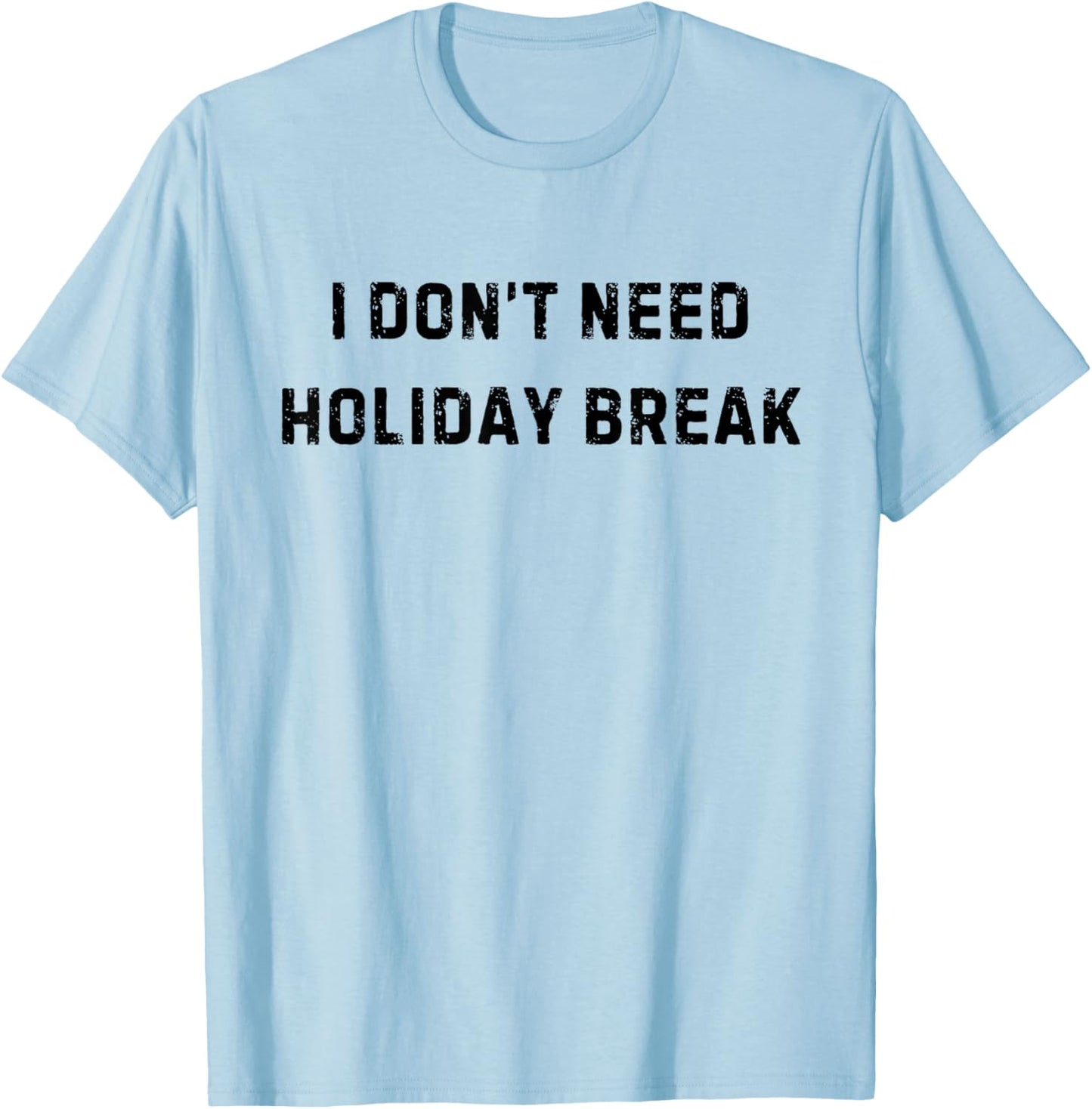 I Don’t Need Holiday Break Funny White Lie Party T-Shirt - T-Shirt | Light Blue