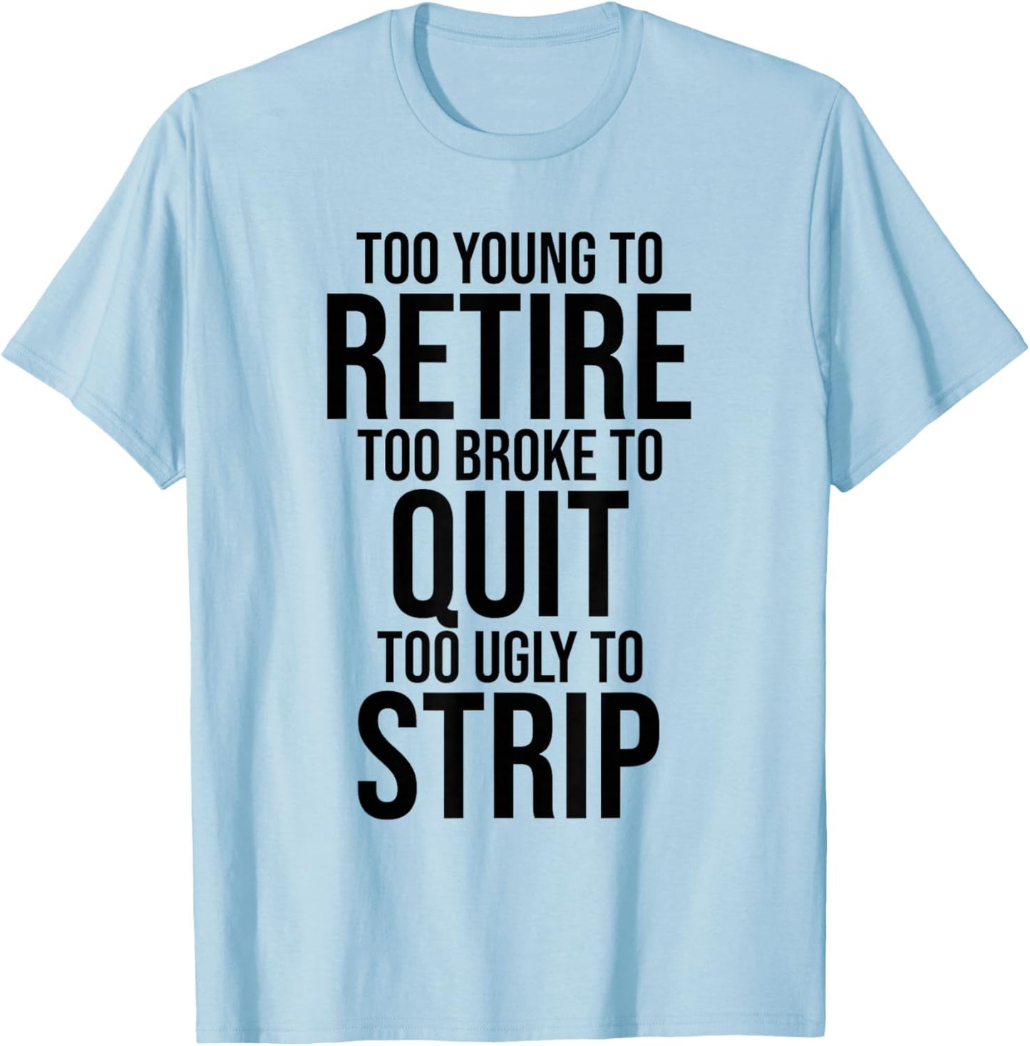 Too Young to Retire Too Broke to Stop Ugly to Take Off Funny T-Shirt - T-Shirt | Light Blue
